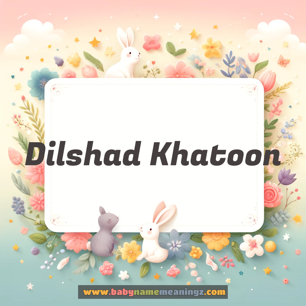 Dilshad Khatoon Name Meaning & Dilshad Khatoon Origin, Lucky Number, Gender, Pronounce